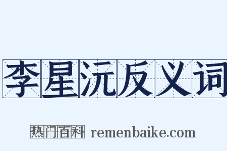 李星沅反义词是什么意思的图片